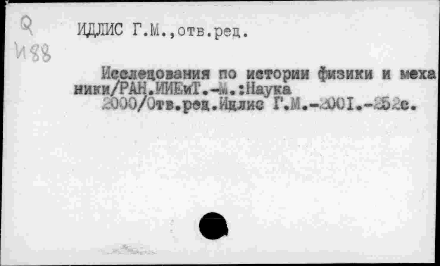 ﻿ИДЛИС Г.М.»отв.рец.
Исследования по истории физики и ме
иижи/РАН.ИИЕиГ. . ’.Наука
Ж)0/0тв.ред.Идлис ГЛ.-4Ю1